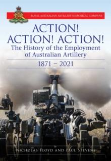 Action Action Action : The History of the Employment of Australian Artillery 1871-2021