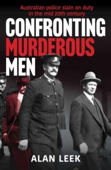 Confronting Murderous Men : Australian Police Slain in the Line of Duty 1922-1952