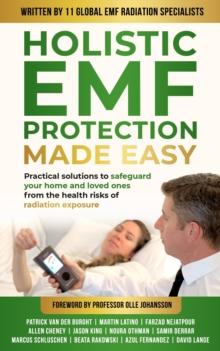 Holistic EMF Protection Made Easy: Practical Solutions to Safeguard Your Home and Loved Ones From The Health Risks of Radiation Exposure