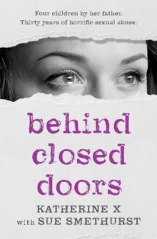 Behind Closed Doors : Four children by her father. Thirty years of horrific sexual abuse