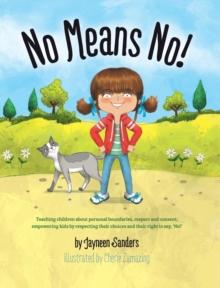 No Means No! : Teaching Personal Boundaries, Consent; Empowering Children by Respecting Their Choices and Right to Say 'No!'