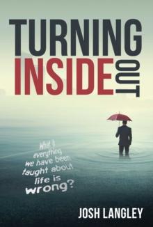 Turning Inside Out : What if everything we've been taught about life is wrong?