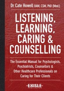 Listening, Learning, Caring & Counselling : The Essential Manual for Psychologists, Psychiatrists, Counsellors and Other Healthcare Professionals on Caring for Their Clients