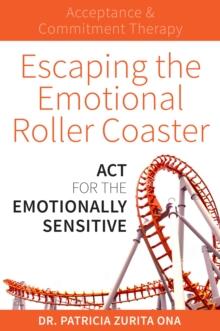 Escaping the Emotional Roller Coaster : ACT for the emotionally sensitive