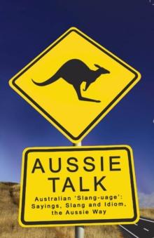 Aussie Talk : Australian 'Slang-uage': Sayings, Slang and Idiom the Aussie Way