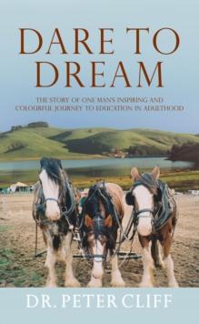 Dare to Dream : The Story of One Man's Inspiring and Colourful Journey to Education in Adulthood