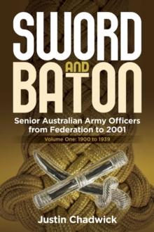 Sword and Baton Volume 1: 1900 to 1939 : Senior Australian Army Officers from Federation to 2001