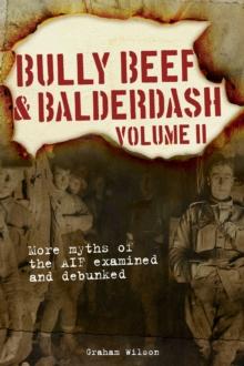 Bully Beef & Balderdash Volume 2 : More Myths of the AIF Examined and Debunked