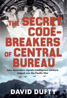 The Secret Code-Breakers of Central Bureau : how Australia's signals-intelligence network helped win the Pacific War