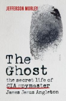 The Ghost : the secret life of CIA spymaster James Jesus Angleton