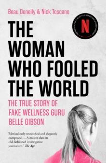 The Woman Who Fooled The World : Belle Gibson's cancer con, and the darkness at the heart of the wellness industry