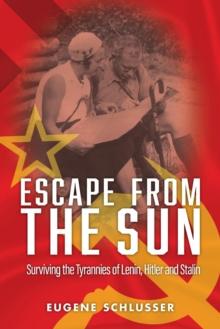 Escape from the Sun : Surviving the Tyrannies of Lenin, Hitler and Stalin