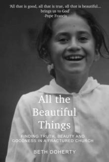 All the Beautiful Things : Finding Truth, Beauty and Goodness in a Fractured Church