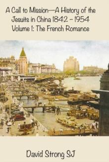 A Call to Mission - A History of the Jesuits in China 1842-1954 : Volume I: The French Romance