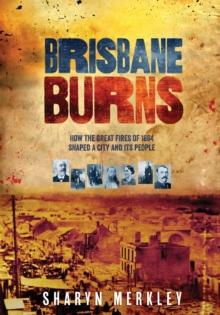 Brisbane Burns : How the Great Fires of 1864 Shaped a City and its People