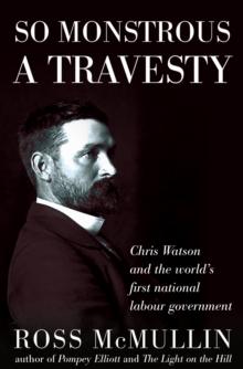 So Monstrous A Travesty : Chris Watson and the world's first national Labor government