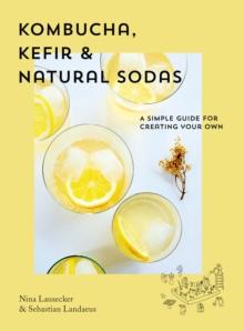 Kombucha, Kefir & Natural Sodas : A simple guide to creating your own