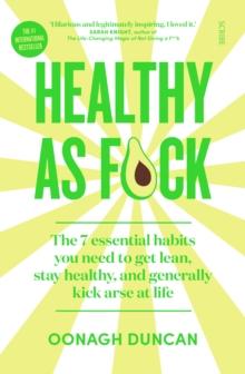 Healthy As F*ck : the 7 essential habits you need to get lean, stay healthy, and generally kick arse at life