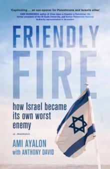 Friendly Fire : how Israel became its own worst enemy