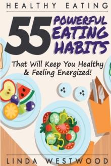 Healthy Eating (3rd Edition) : 55 POWERFUL Eating Habits That Will Keep You Healthy & Feeling Energized!