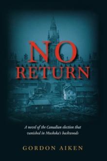 No Return : A novel of the Canadian election that vanished in Muskoka's backwoods