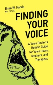 Finding Your Voice : A Voice Doctor's Holistic Guide for Voice Users, Teachers, and Therapists