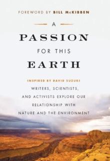 A Passion for This Earth : Writers, Scientists, and Activists Explore Our Relationship with Nature and the Environment