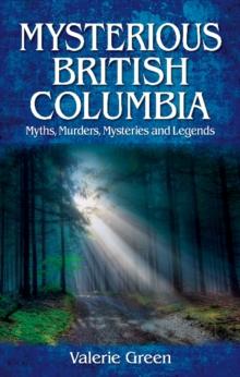 Mysterious British Columbia : Myths, Murders, Mysteries and Legends