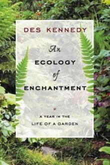 An Ecology of Enchantment : A Year in the Life of a Garden