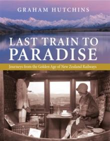 Last Train to Paradise : Journeys from the Golden Age of New Zealand Railways