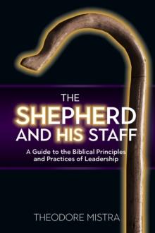 The Shepherd and His Staff : A Guide to the Biblical Principles and Practices of Leadership