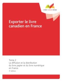 Exporter le livre canadien en France : Tome 2 La diffusion et la distribution du livre papier et du livre numerique en France, 3e edition