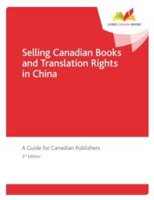 Selling Canadian Books and Translation Rights in China : A Guide for Canadian Publishers, third edition