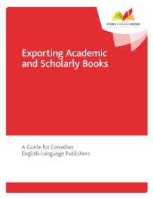 Exporting Academic and Scholarly Books : A Guide for Canadian English-Language Publishers