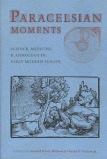 Paracelsian Moments : Science, Medicine, and Astrology in Early Modern Europe