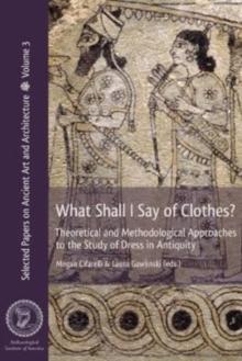 What Shall I Say of Clothes? : Theoretical and Methodological Approaches to the Study of Dress in Antiquity