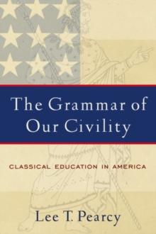 The Grammar of Our Civility : Classical Education in America