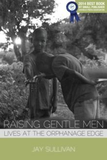 Raising Gentle Men : Lives at the Orphanage Edge