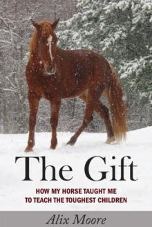 The Gift : How My Horse Taught Me to Teach the Toughest Children