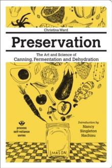 Preservation: The Art And Science Of Canning, Fermentation And Dehydration : The Art and Science of Canning, Fermentation and Dehydration