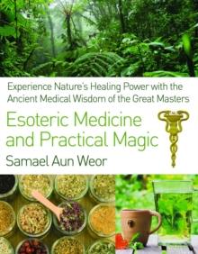 Esoteric Medicine and Practical Magic : Experience Nature's Healing Power with the Ancient Medical Wisdom of the Great Masters