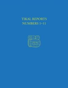 Tikal Reports, Numbers 1-11 : Facsimile Reissue of Original Reports Published 1958-1961