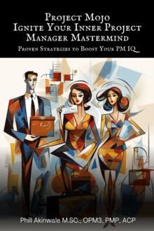 Project Mojo: Ignite Your Inner Project Manager Mastermind : Proven Strategies to Boost Your PM IQ