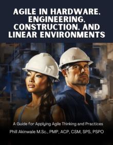 Agile in Hardware, Engineering, Construction and Linear Environments : A Guide for Applying Agile Thinking and Practices