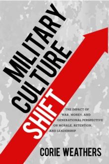 Military Culture Shift : The Impact of War, Money, and Generational Perspective on Morale, Retention, and Leadership