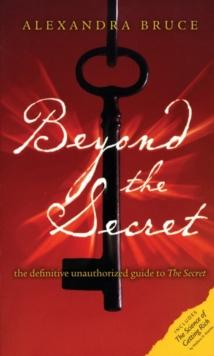 Beyond the Secret : The Definitive Unauthorized Guide to The Secret