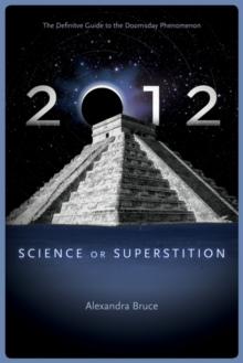 2012 : Science or Superstition (The Definitive Guide to the Doomsday Phenomenon)