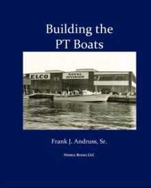 Building the PT Boats : An Illustrated History of U.S. Navy Torpedo Boat Construction in World War II