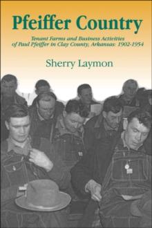 Pfeiffer Country : The Tenant Farms and Business Activities of Paul Pfeiffer in Clay County, Arkansas, 1902-1954