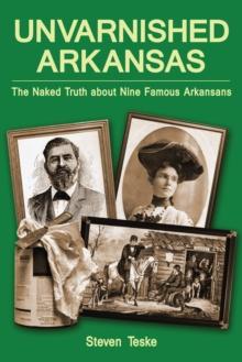 Unvarnished Arkansas : The Naked Truth about Nine Famous Arkansans